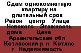 Сдам однокомнатную квартиру на длительный срок › Район ­ центр › Улица ­ Невского › Этажность дома ­ 5 › Цена ­ 9 000 - Архангельская обл., Котласский р-н, Котлас г. Недвижимость » Квартиры аренда   